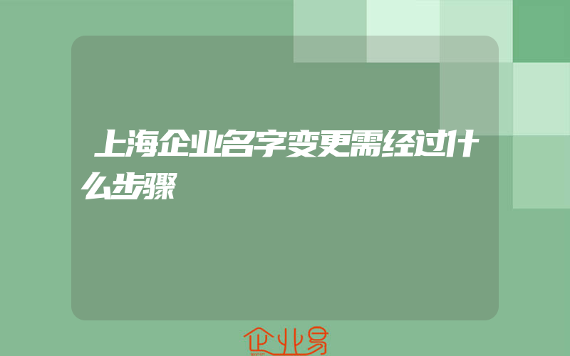 上海企业名字变更需经过什么步骤