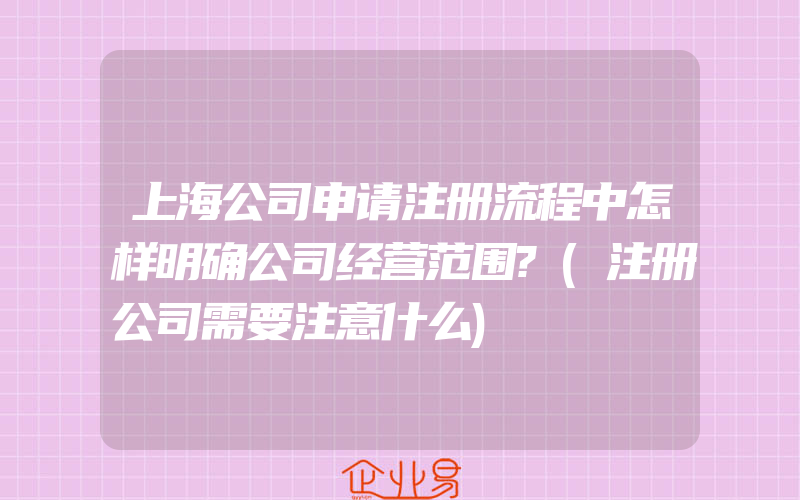 上海公司申请注册流程中怎样明确公司经营范围?(注册公司需要注意什么)