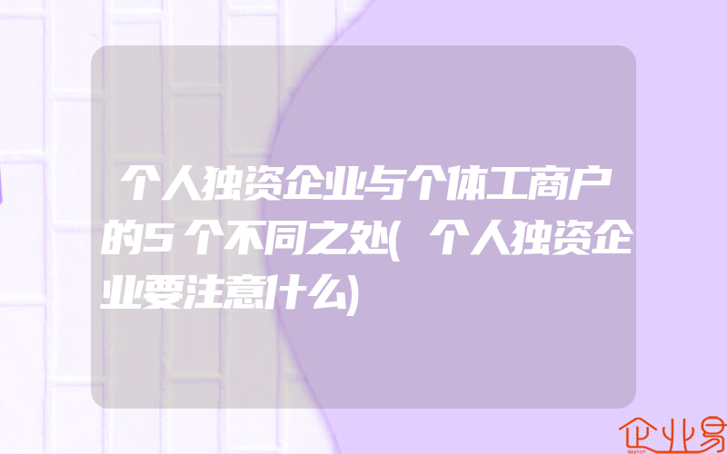 个人独资企业与个体工商户的5个不同之处(个人独资企业要注意什么)