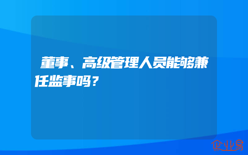 董事、高级管理人员能够兼任监事吗？