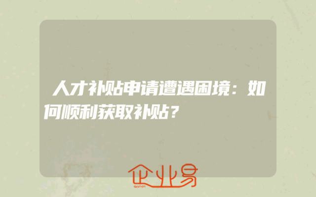 人才补贴申请遭遇困境：如何顺利获取补贴？