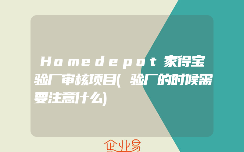 Homedepot家得宝验厂审核项目(验厂的时候需要注意什么)