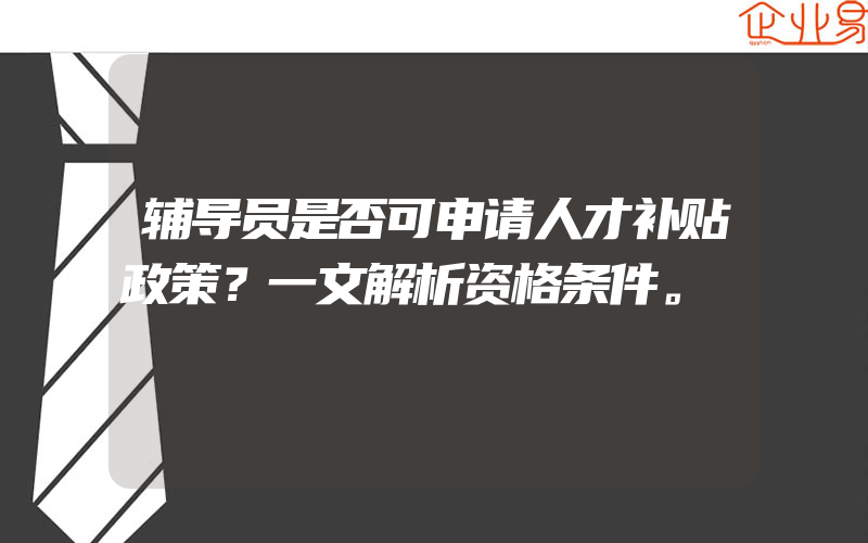 辅导员是否可申请人才补贴政策？一文解析资格条件。