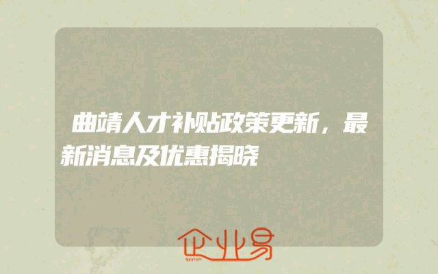 曲靖人才补贴政策更新，最新消息及优惠揭晓