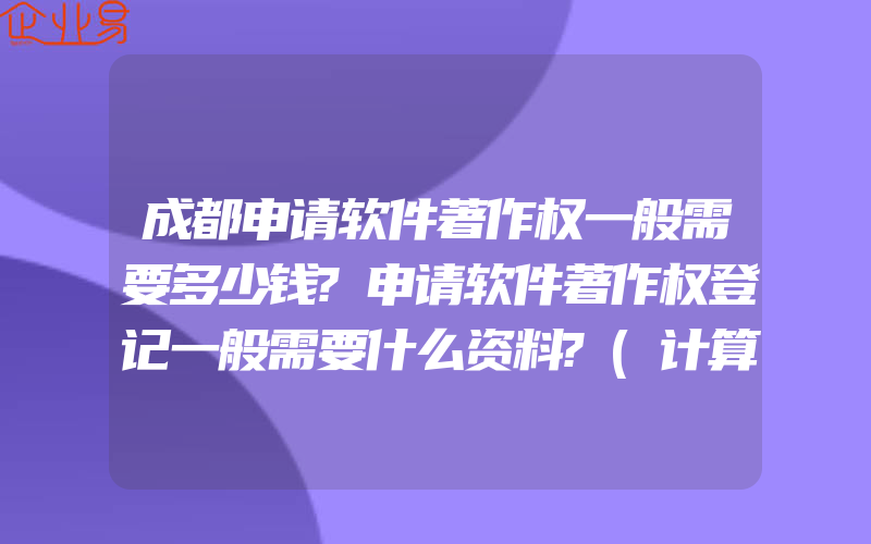 成都申请软件著作权一般需要多少钱?申请软件著作权登记一般需要什么资料?(计算机软件著作权怎么申请)