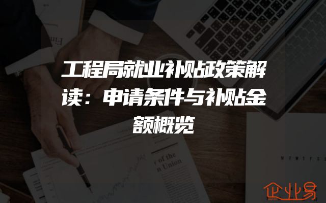 工程局就业补贴政策解读：申请条件与补贴金额概览