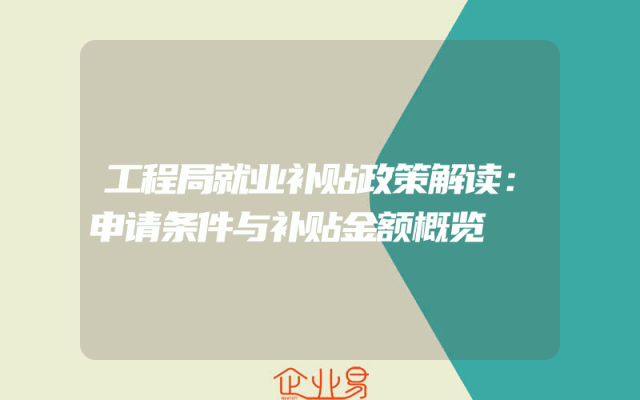 工程局就业补贴政策解读：申请条件与补贴金额概览