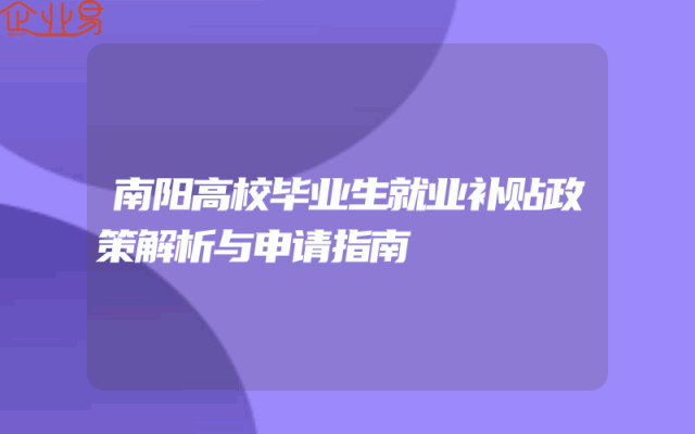 南阳高校毕业生就业补贴政策解析与申请指南