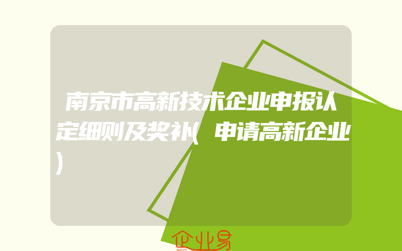 南京市高新技术企业申报认定细则及奖补(申请高新企业)