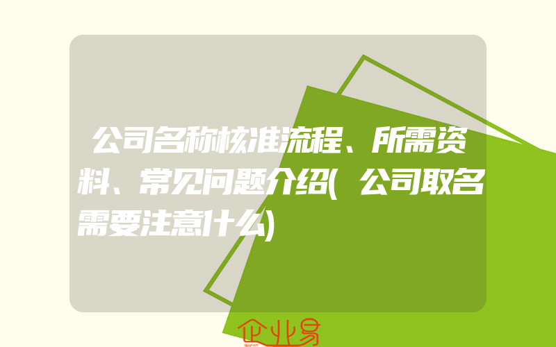 公司名称核准流程、所需资料、常见问题介绍(公司取名需要注意什么)