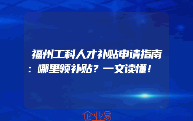 福州工科人才补贴申请指南：哪里领补贴？一文读懂！