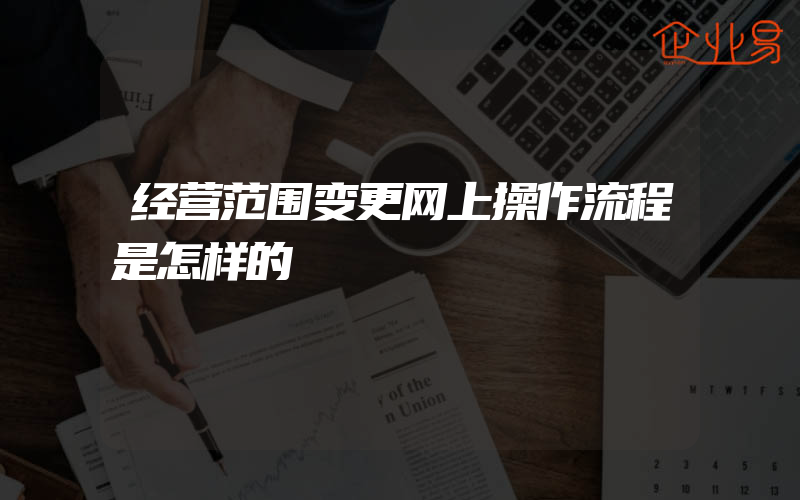 经营范围变更网上操作流程是怎样的