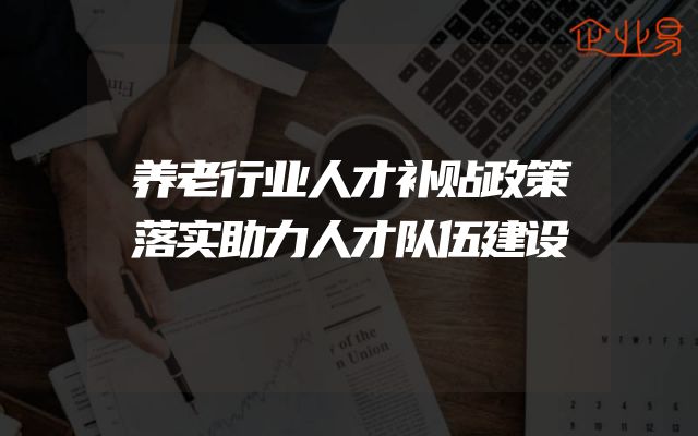 养老行业人才补贴政策落实助力人才队伍建设