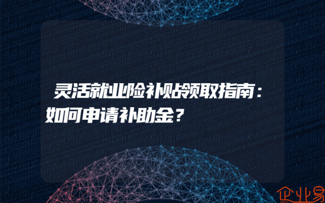 灵活就业险补贴领取指南：如何申请补助金？