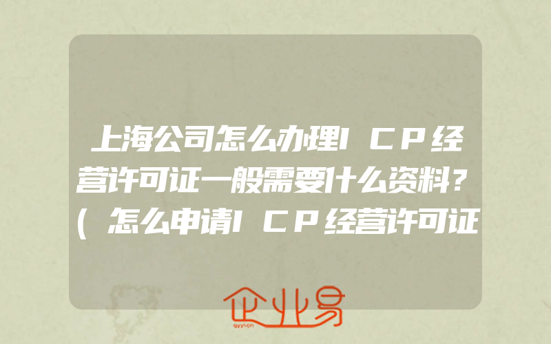 上海公司怎么办理ICP经营许可证一般需要什么资料？(怎么申请ICP经营许可证)