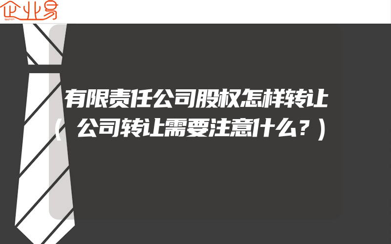 有限责任公司股权怎样转让(公司转让需要注意什么？)