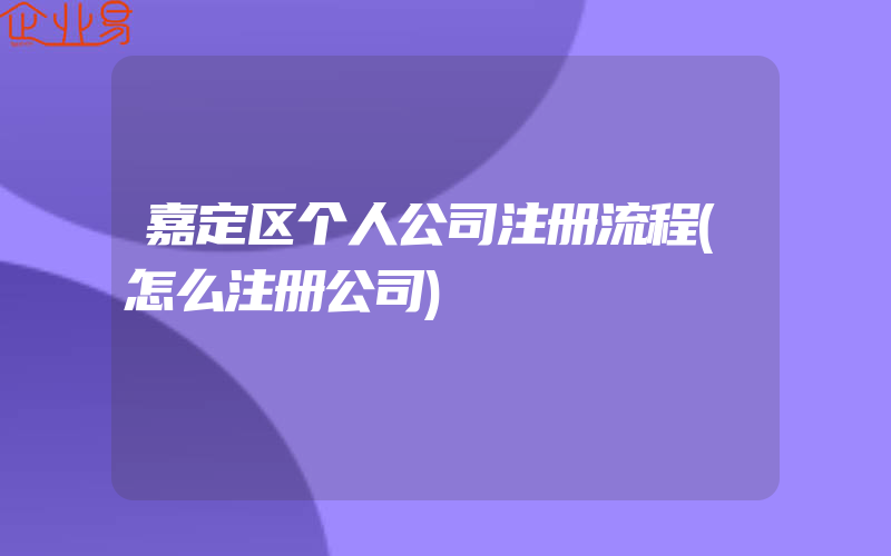 嘉定区个人公司注册流程(怎么注册公司)