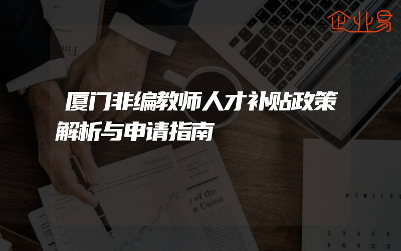 厦门非编教师人才补贴政策解析与申请指南