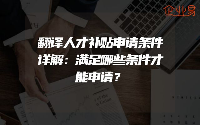 翻译人才补贴申请条件详解：满足哪些条件才能申请？