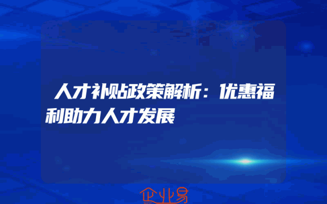 人才补贴政策解析：优惠福利助力人才发展