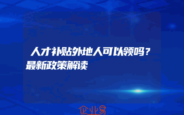 人才补贴外地人可以领吗？最新政策解读