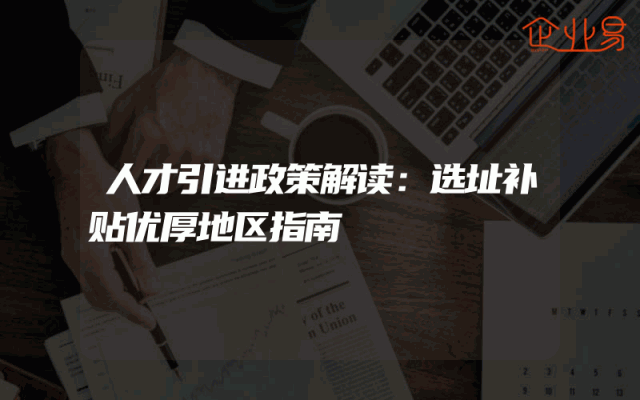 人才引进政策解读：选址补贴优厚地区指南
