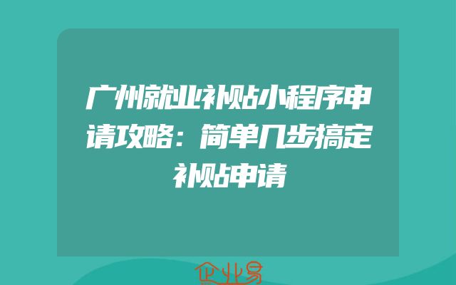 广州就业补贴小程序申请攻略：简单几步搞定补贴申请