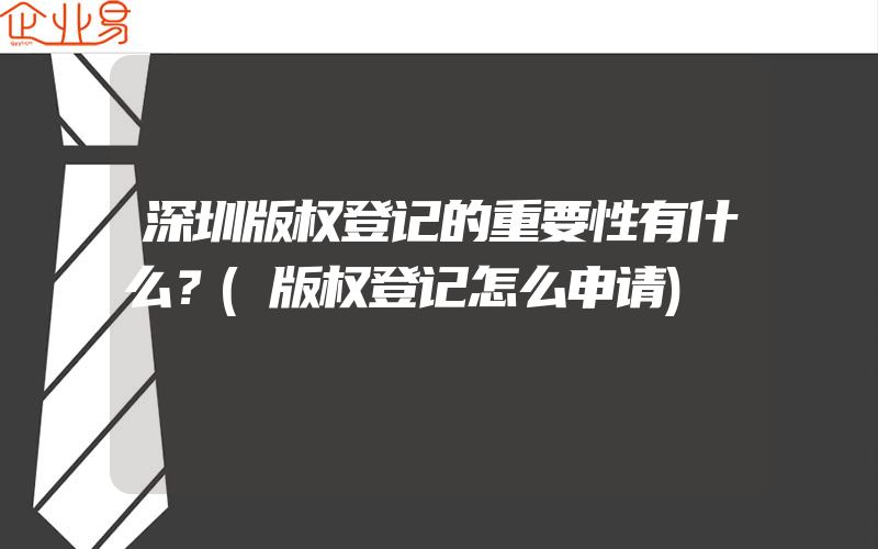 深圳版权登记的重要性有什么？(版权登记怎么申请)