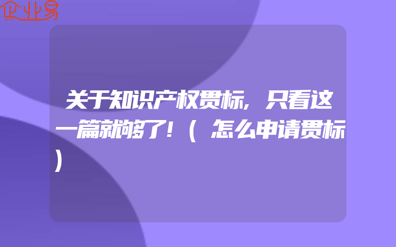 关于知识产权贯标,只看这一篇就够了!(怎么申请贯标)