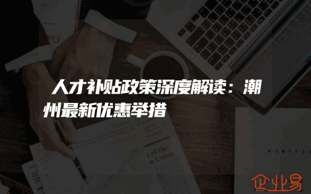 人才补贴政策深度解读：潮州最新优惠举措