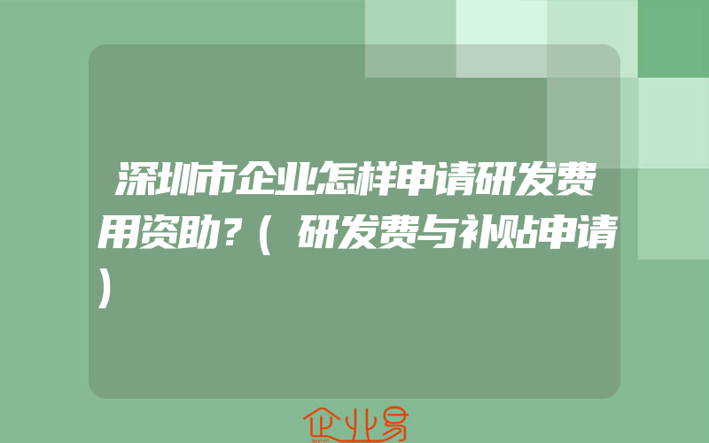 深圳市企业怎样申请研发费用资助？(研发费与补贴申请)