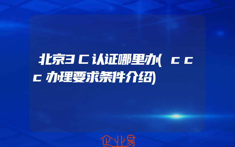 北京3C认证哪里办(ccc办理要求条件介绍)