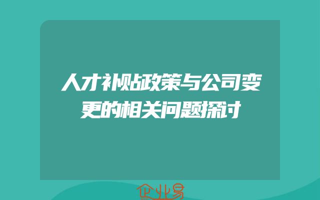 人才补贴政策与公司变更的相关问题探讨