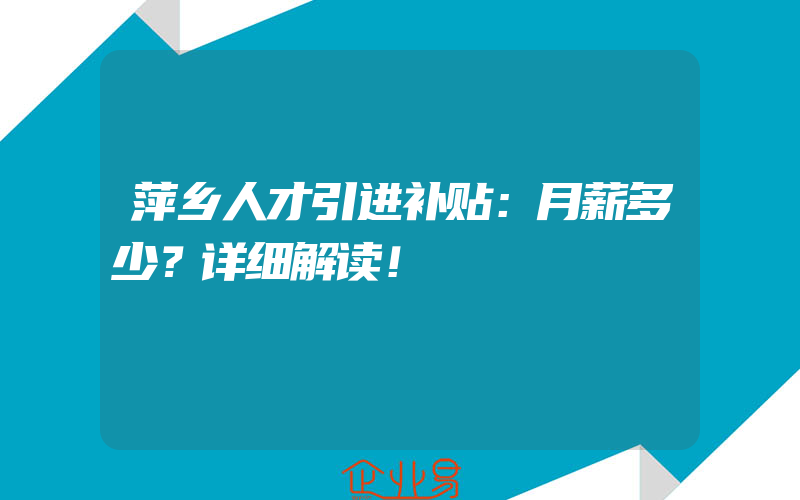 萍乡人才引进补贴：月薪多少？详细解读！