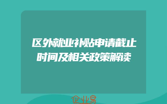 区外就业补贴申请截止时间及相关政策解读