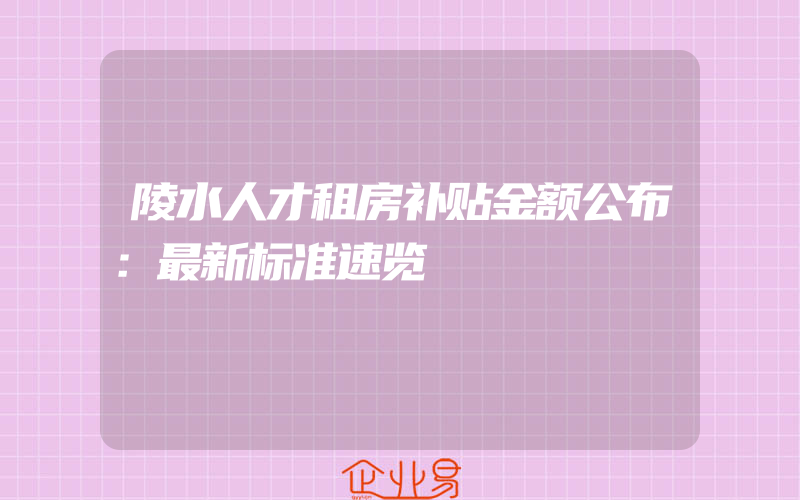 陵水人才租房补贴金额公布：最新标准速览