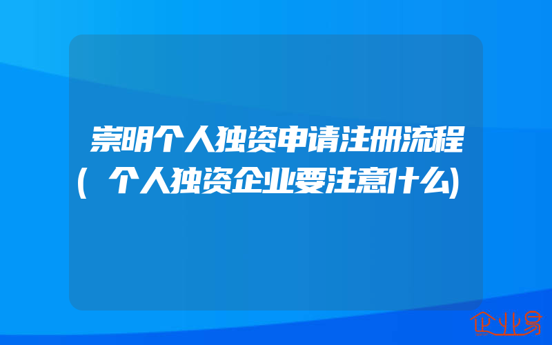 崇明个人独资申请注册流程(个人独资企业要注意什么)