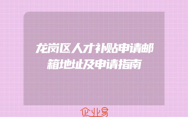 龙岗区人才补贴申请邮箱地址及申请指南