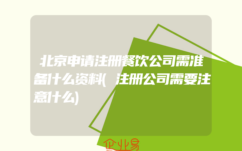 北京申请注册餐饮公司需准备什么资料(注册公司需要注意什么)