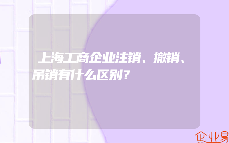 上海工商企业注销、撤销、吊销有什么区别？