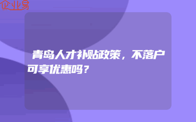 青岛人才补贴政策，不落户可享优惠吗？