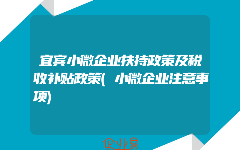 宜宾小微企业扶持政策及税收补贴政策(小微企业注意事项)