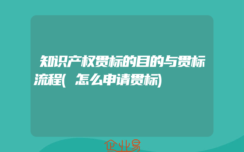 知识产权贯标的目的与贯标流程(怎么申请贯标)