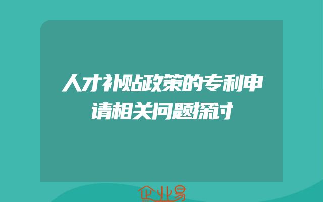 人才补贴政策的专利申请相关问题探讨