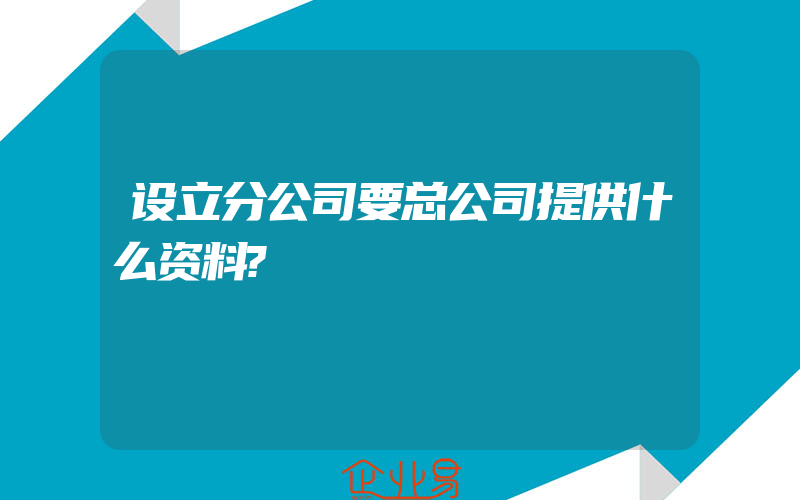 设立分公司要总公司提供什么资料?