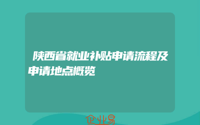 陕西省就业补贴申请流程及申请地点概览