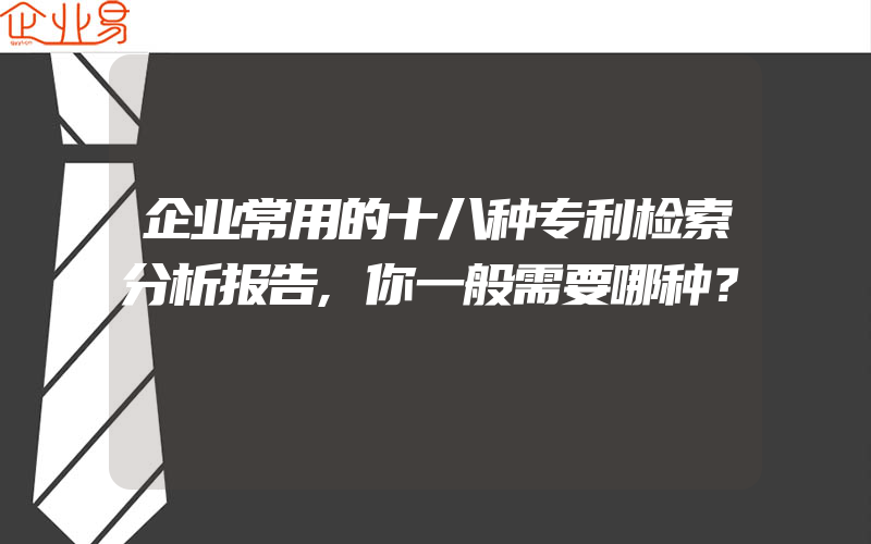 企业常用的十八种专利检索分析报告,你一般需要哪种？