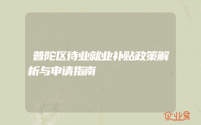 普陀区待业就业补贴政策解析与申请指南