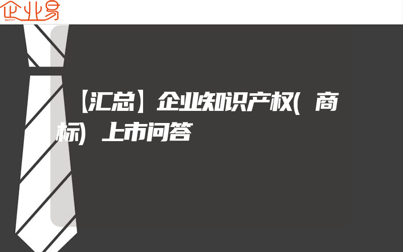 【汇总】企业知识产权(商标)上市问答