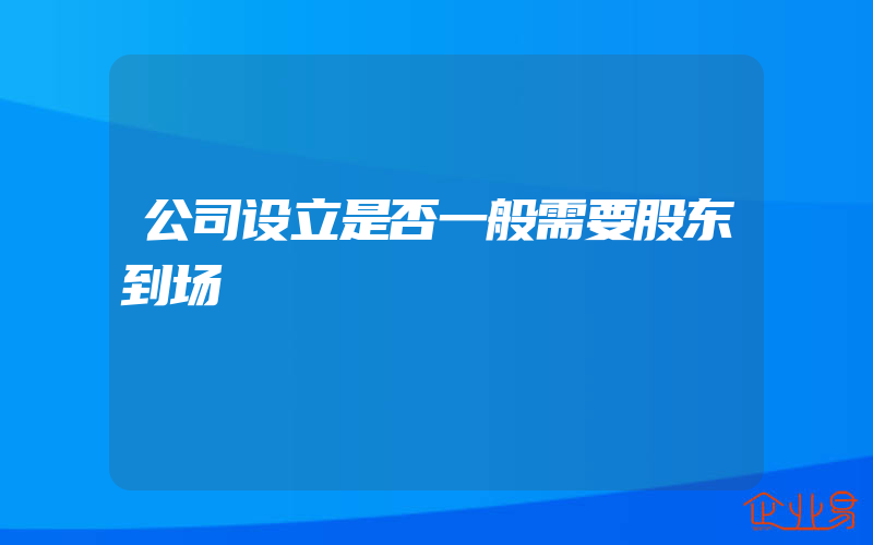 公司设立是否一般需要股东到场